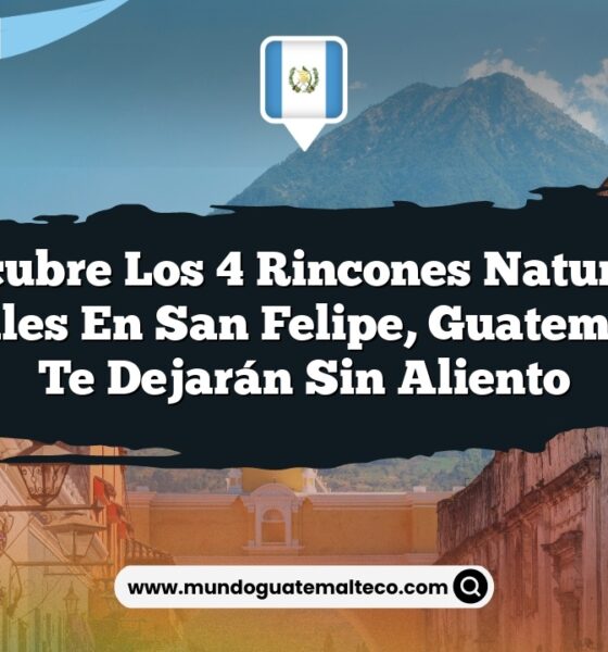 Descubre los 4 Rincones Naturales Esenciales en San Felipe, Guatemala que Te Dejarán Sin Aliento