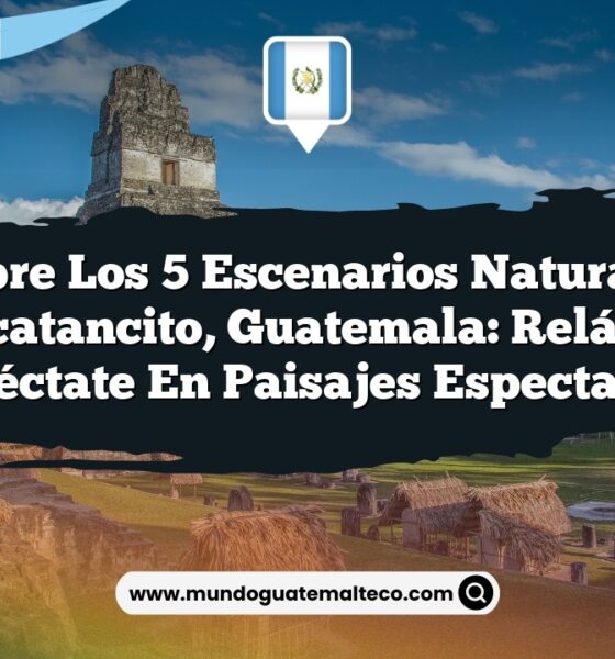 Descubre los 5 Escenarios Naturales en Malacatancito, Guatemala: Relájate y Desconéctate en Paisajes Espectaculares
