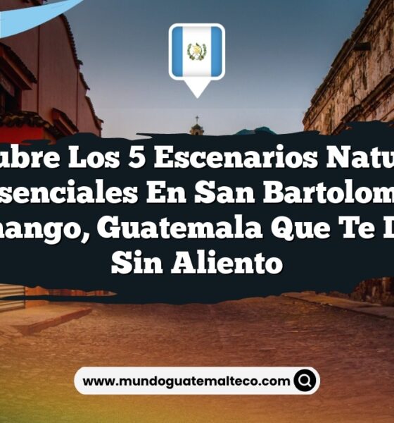 Descubre los 5 Escenarios Naturales Esenciales en San Bartolomé Jocotenango, Guatemala que Te Dejarán Sin Aliento