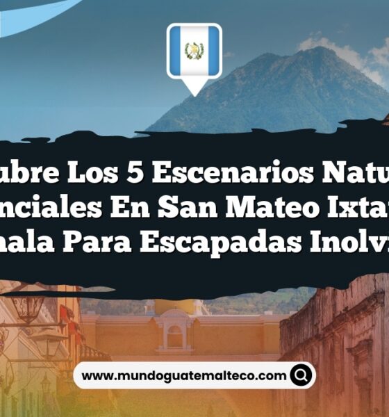 Descubre los 5 Escenarios Naturales Esenciales en San Mateo Ixtatán, Guatemala para Escapadas Inolvidables