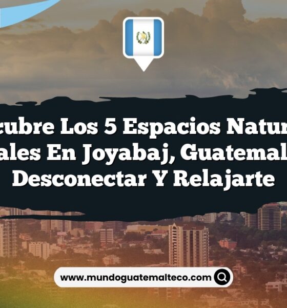 Descubre los 5 Espacios Naturales Esenciales en Joyabaj, Guatemala, para Desconectar y Relajarte