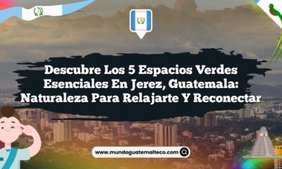 Descubre los 5 Espacios Verdes Esenciales en Jerez, Guatemala: Naturaleza para Relajarte y Reconectar