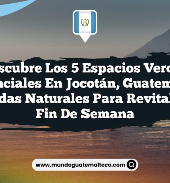 Descubre los 5 Espacios Verdes Esenciales en Jocotán, Guatemala: Escapadas Naturales para Revitalizar tu Fin de Semana