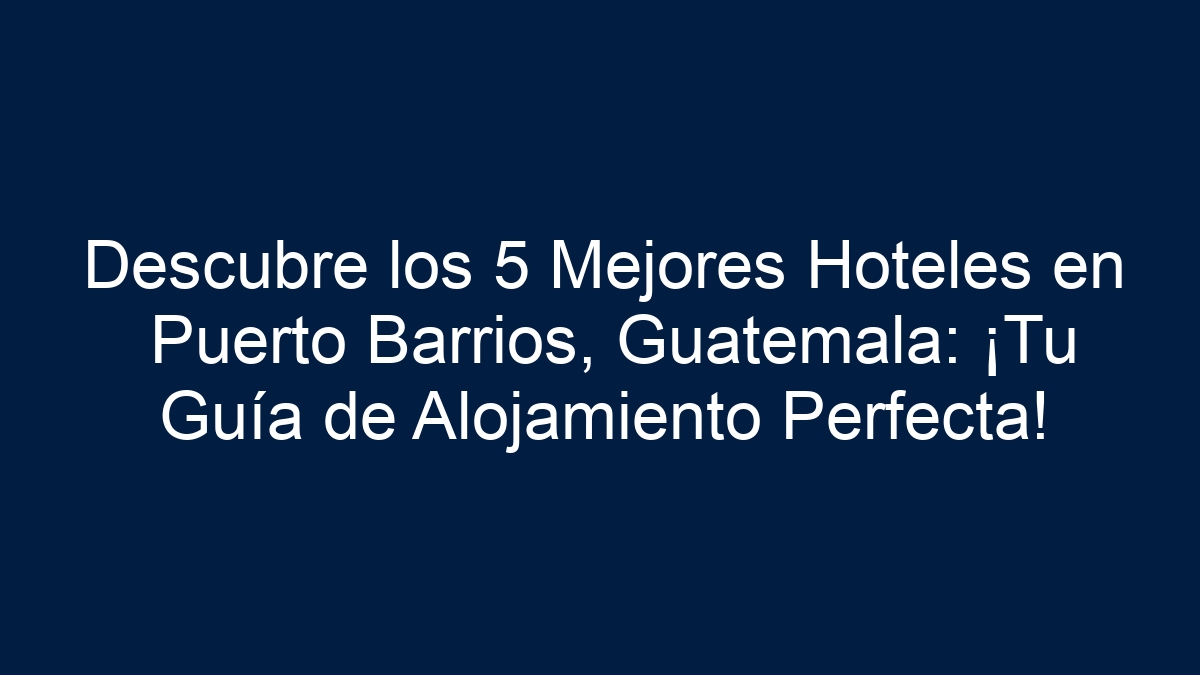 Descubre los 5 Mejores Hoteles en Puerto Barrios, Guatemala: ¡Tu Guía de Alojamiento Perfecta! - 15
