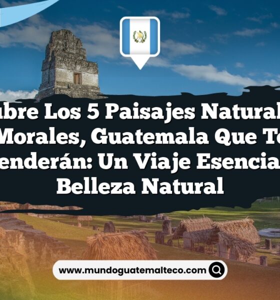 Descubre los 5 Paisajes Naturales en Morales, Guatemala que Te Sorprenderán: Un Viaje Esencial a la Belleza Natural