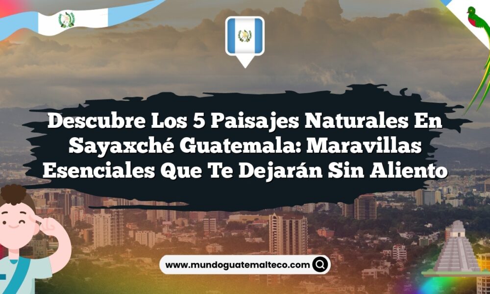 Descubre los 5 Paisajes Naturales en Sayaxché Guatemala: Maravillas Esenciales que Te Dejarán Sin Aliento