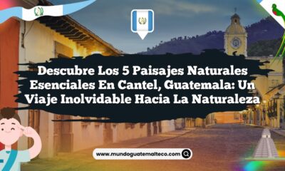 Descubre los 5 Paisajes Naturales Esenciales en Cantel, Guatemala: Un Viaje Inolvidable hacia la Naturaleza