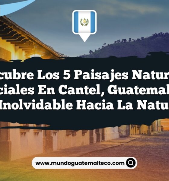 Descubre los 5 Paisajes Naturales Esenciales en Cantel, Guatemala: Un Viaje Inolvidable hacia la Naturaleza