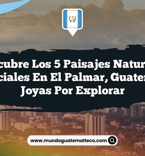 Descubre los 5 Paisajes Naturales Esenciales en El Palmar, Guatemala: Joyas por Explorar