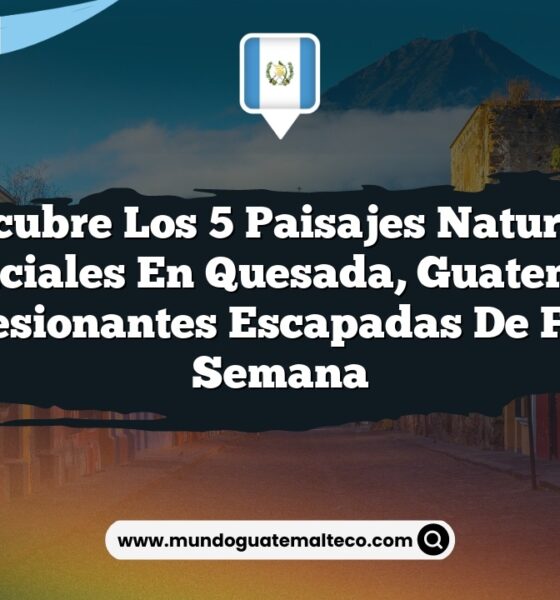 Descubre los 5 Paisajes Naturales Esenciales en Quesada, Guatemala: Impresionantes Escapadas de Fin de Semana
