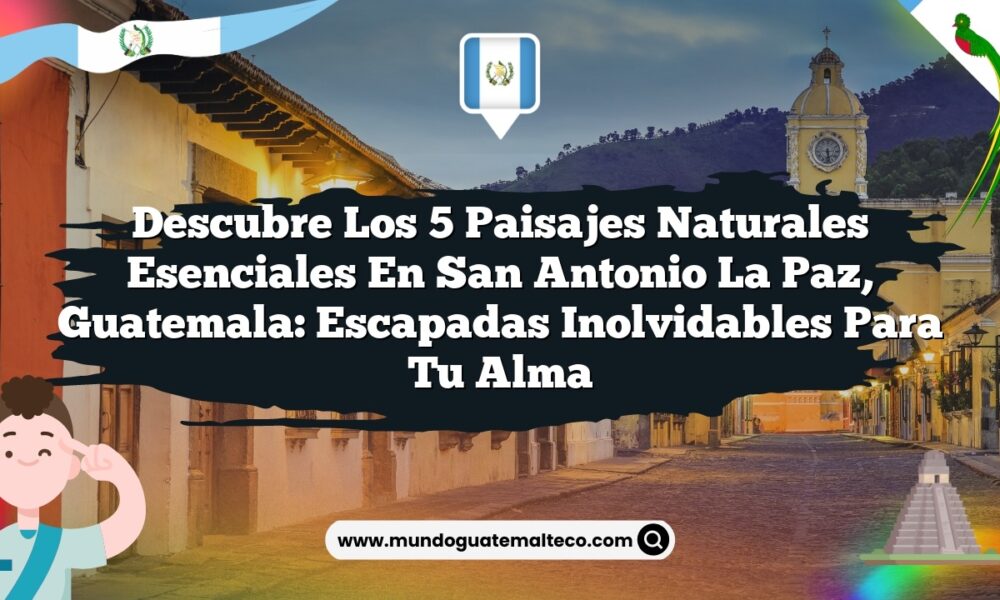 Imagen de Descubre los 5 Paisajes Naturales Esenciales en San Antonio La Paz, Guatemala: Escapadas Inolvidables para Tu Alma Descubre los 5 Paisajes Naturales Esenciales en San Antonio La Paz, Guatemala: Escapadas Inolvidables para Tu Alma