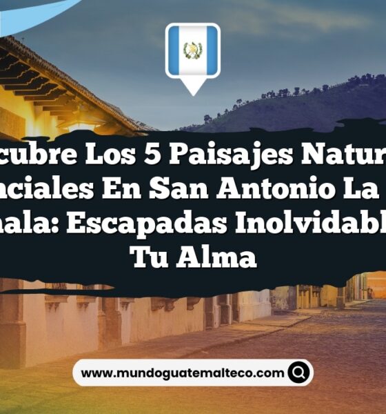 Descubre los 5 Paisajes Naturales Esenciales en San Antonio La Paz, Guatemala: Escapadas Inolvidables para Tu Alma