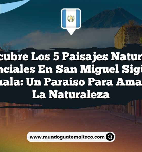 Descubre los 5 Paisajes Naturales Esenciales en San Miguel Sigüilá, Guatemala: Un Paraíso para Amantes de la Naturaleza