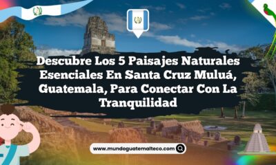 Descubre los 5 Paisajes Naturales Esenciales en Santa Cruz Muluá, Guatemala, para Conectar con la Tranquilidad