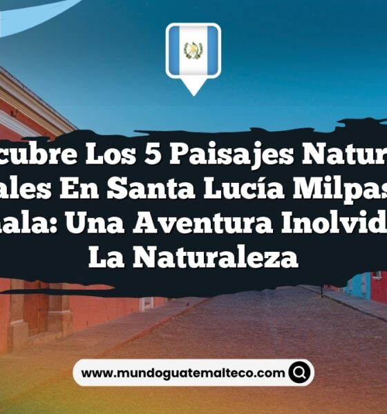 Descubre los 5 Paisajes Naturales Esenciales en Santa Lucía Milpas Altas, Guatemala: Una Aventura Inolvidable en la Naturaleza