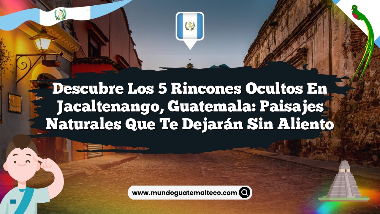 Imagen de Descubre los 5 Rincones Ocultos en Jacaltenango, Guatemala: Paisajes Naturales que Te Dejarán Sin Aliento Descubre los 5 Rincones Ocultos en Jacaltenango, Guatemala: Paisajes Naturales que Te Dejarán Sin Aliento