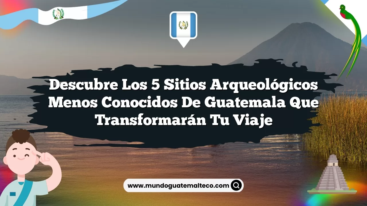 Descubre los 5 Sitios Arqueológicos Menos Conocidos de Guatemala que Transformarán tu Viaje