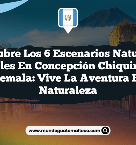 Descubre los 6 Escenarios Naturales Esenciales en Concepción Chiquirichapa, Guatemala: Vive la Aventura en la Naturaleza