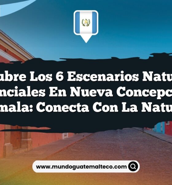 Descubre los 6 Escenarios Naturales Esenciales en Nueva Concepción, Guatemala: Conecta con la Naturaleza