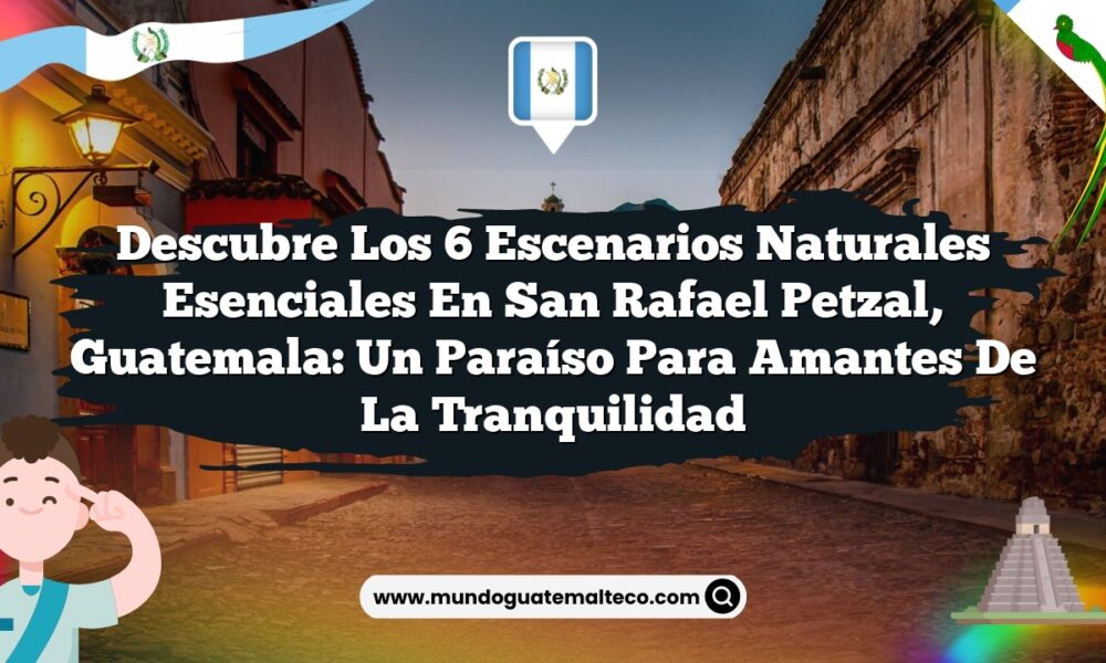 Imagen de Descubre los 6 Escenarios Naturales Esenciales en San Rafael Petzal, Guatemala: Un Paraíso para Amantes de la Tranquilidad Descubre los 6 Escenarios Naturales Esenciales en San Rafael Petzal, Guatemala: Un Paraíso para Amantes de la Tranquilidad