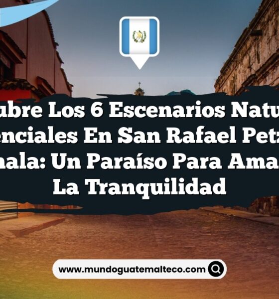Descubre los 6 Escenarios Naturales Esenciales en San Rafael Petzal, Guatemala: Un Paraíso para Amantes de la Tranquilidad