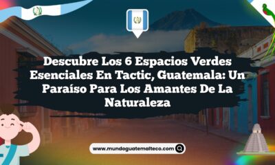 Descubre los 6 Espacios Verdes Esenciales en Tactic, Guatemala: Un Paraíso para los Amantes de la Naturaleza