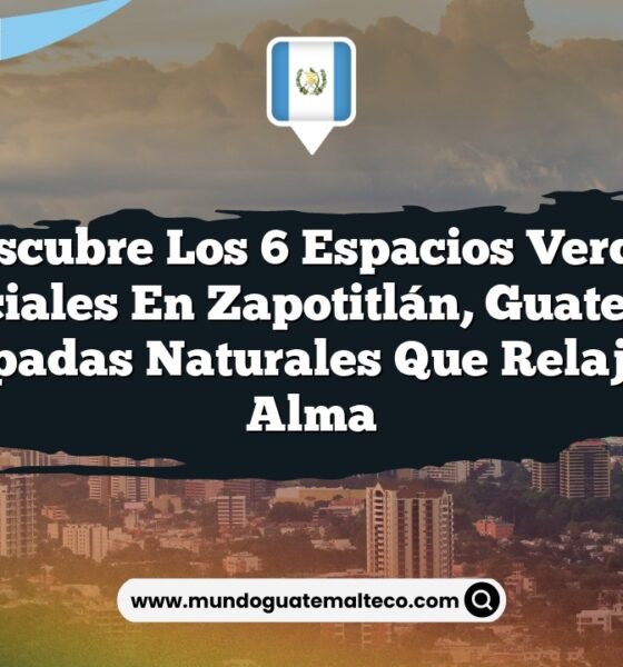 Descubre los 6 Espacios Verdes Esenciales en Zapotitlán, Guatemala: Escapadas Naturales que Relajan el Alma