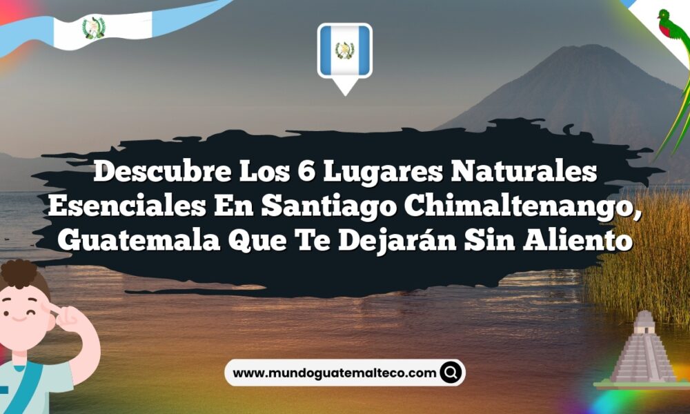 Imagen de Descubre los 6 Lugares Naturales Esenciales en Santiago Chimaltenango, Guatemala que Te Dejarán Sin Aliento Descubre los 6 Lugares Naturales Esenciales en Santiago Chimaltenango, Guatemala que Te Dejarán Sin Aliento