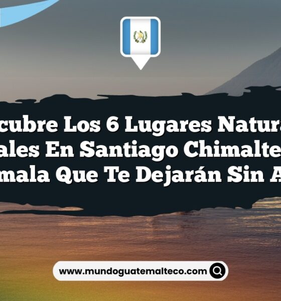 Descubre los 6 Lugares Naturales Esenciales en Santiago Chimaltenango, Guatemala que Te Dejarán Sin Aliento