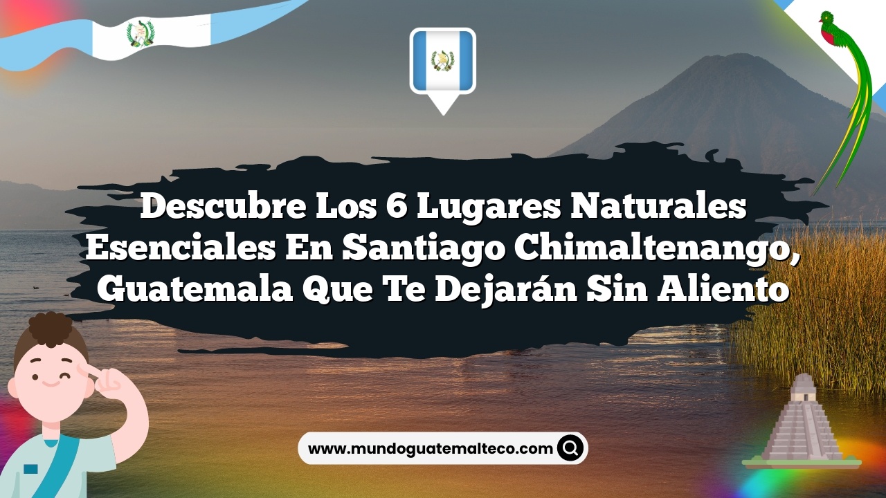 Imagen de Descubre los 6 Lugares Naturales Esenciales en Santiago Chimaltenango, Guatemala que Te Dejarán Sin Aliento Descubre los 6 Lugares Naturales Esenciales en Santiago Chimaltenango, Guatemala que Te Dejarán Sin Aliento