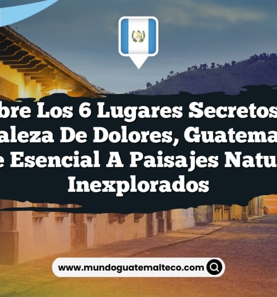 Descubre los 6 Lugares Secretos en la Naturaleza de Dolores, Guatemala: Un Viaje Esencial a Paisajes Naturales Inexplorados