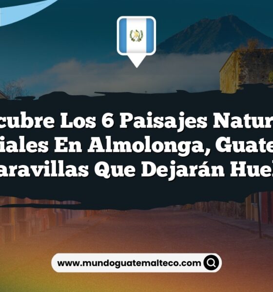 Descubre los 6 Paisajes Naturales Esenciales en Almolonga, Guatemala: Maravillas que Dejarán Huella