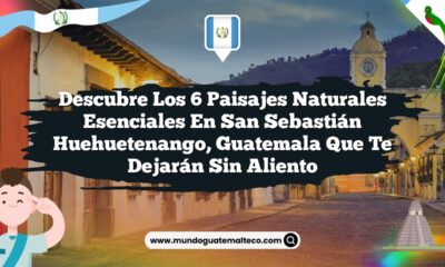 Descubre los 6 Paisajes Naturales Esenciales en San Sebastián Huehuetenango, Guatemala que Te Dejarán Sin Aliento