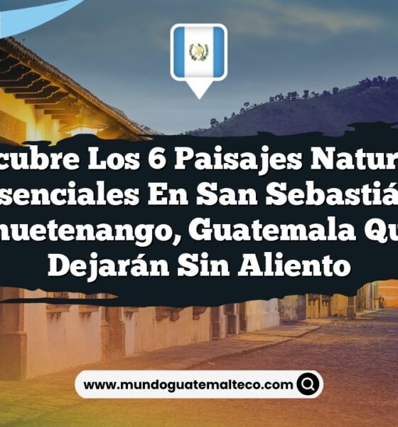 Descubre los 6 Paisajes Naturales Esenciales en San Sebastián Huehuetenango, Guatemala que Te Dejarán Sin Aliento