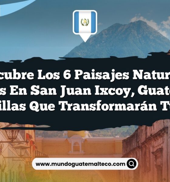 Descubre los 6 Paisajes Naturales Ocultos en San Juan Ixcoy, Guatemala: Maravillas que Transformarán tu Viaje