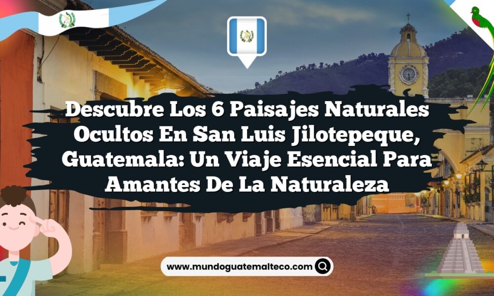 Descubre los 6 Paisajes Naturales Ocultos en San Luis Jilotepeque, Guatemala: Un Viaje Esencial para Amantes de la Naturaleza