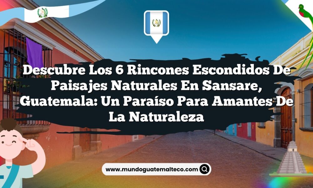 Imagen de Descubre los 6 Rincones Escondidos de Paisajes Naturales en Sansare, Guatemala: Un Paraíso para Amantes de la Naturaleza Descubre los 6 Rincones Escondidos de Paisajes Naturales en Sansare, Guatemala: Un Paraíso para Amantes de la Naturaleza