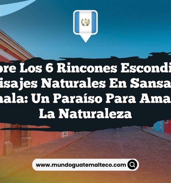 Descubre los 6 Rincones Escondidos de Paisajes Naturales en Sansare, Guatemala: Un Paraíso para Amantes de la Naturaleza
