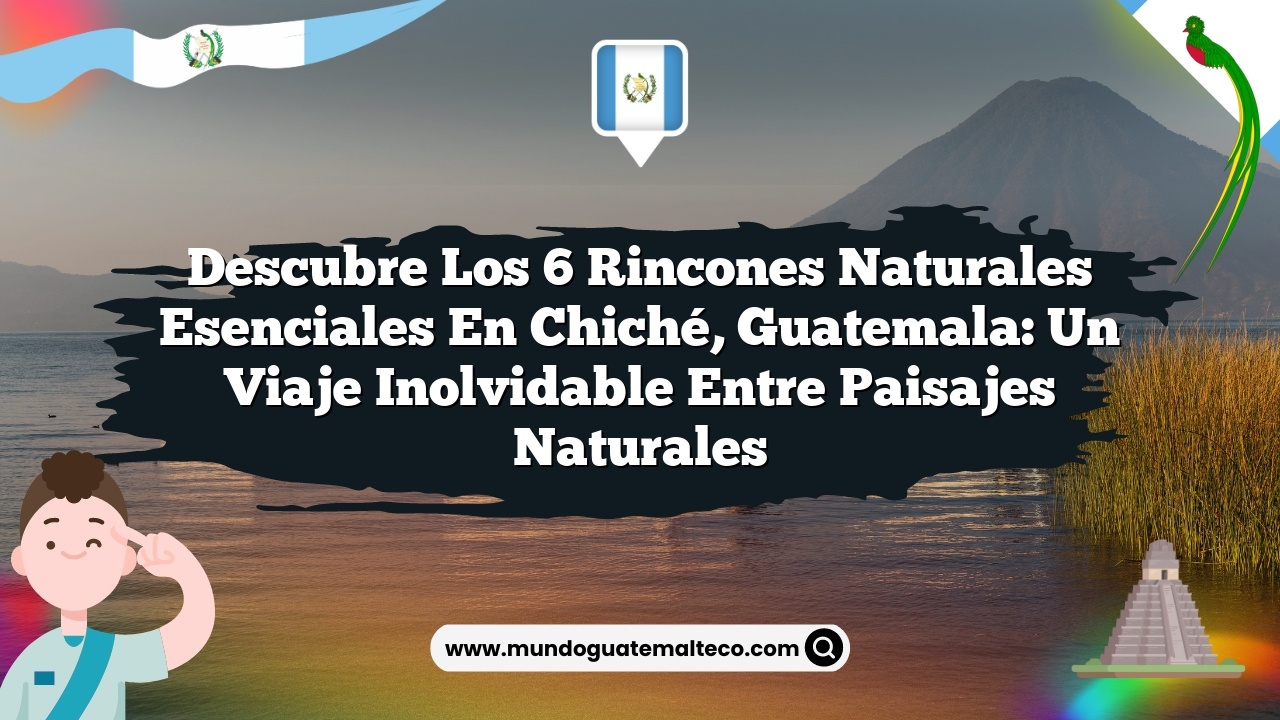 Imagen de Descubre los 6 Rincones Naturales Esenciales en Chiché, Guatemala: Un Viaje Inolvidable entre Paisajes Naturales Descubre los 6 Rincones Naturales Esenciales en Chiché, Guatemala: Un Viaje Inolvidable entre Paisajes Naturales