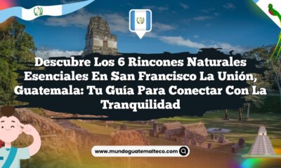 Descubre los 6 Rincones Naturales Esenciales en San Francisco La Unión, Guatemala: Tu Guía para Conectar con la Tranquilidad