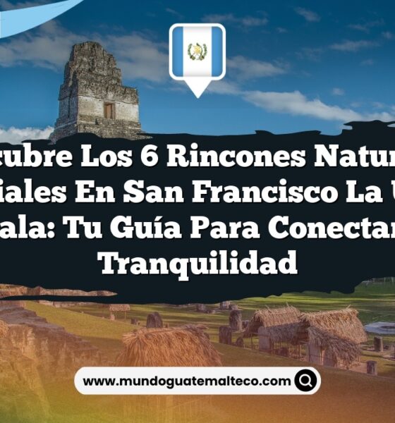 Descubre los 6 Rincones Naturales Esenciales en San Francisco La Unión, Guatemala: Tu Guía para Conectar con la Tranquilidad