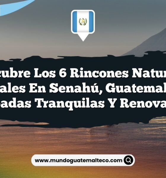 Descubre los 6 Rincones Naturales Esenciales en Senahú, Guatemala para Escapadas Tranquilas y Renovadoras