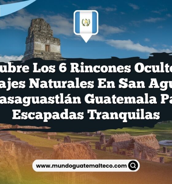 Descubre los 6 Rincones Ocultos de Paisajes Naturales en San Agustín Acasaguastlán Guatemala para Escapadas Tranquilas