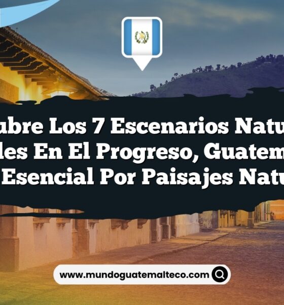 Descubre los 7 Escenarios Naturales Increíbles en El Progreso, Guatemala: Un Viaje Esencial por Paisajes Naturales