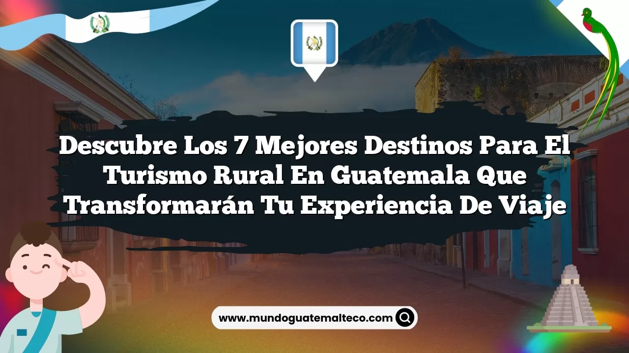 Descubre los 7 mejores destinos para el turismo rural en Guatemala que transformarán tu experiencia de viaje