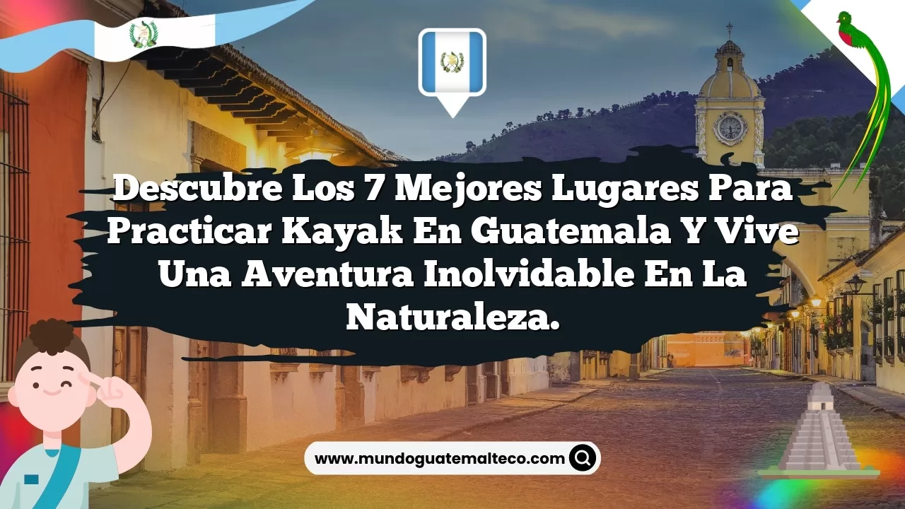 Descubre los 7 mejores lugares para practicar kayak en Guatemala y vive una aventura inolvidable en la naturaleza.