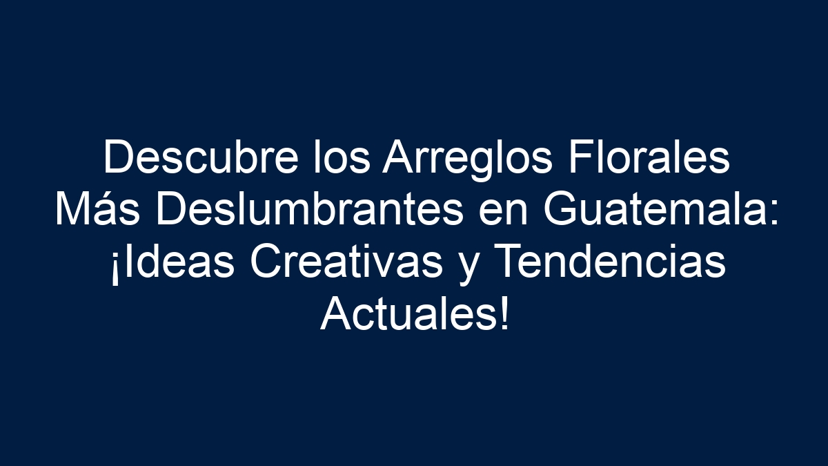 Descubre los Arreglos Florales Más Deslumbrantes en Guatemala: ¡Ideas Creativas y Tendencias Actuales! - 33