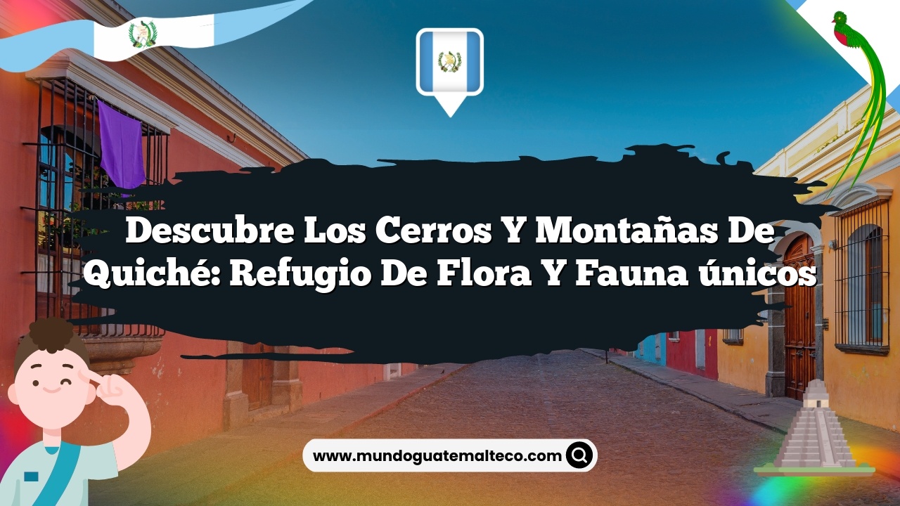 Imagen de Descubre Los cerros y montañas de Quiché: Refugio de flora y fauna únicos Descubre Los cerros y montañas de Quiché: Refugio de flora y fauna únicos