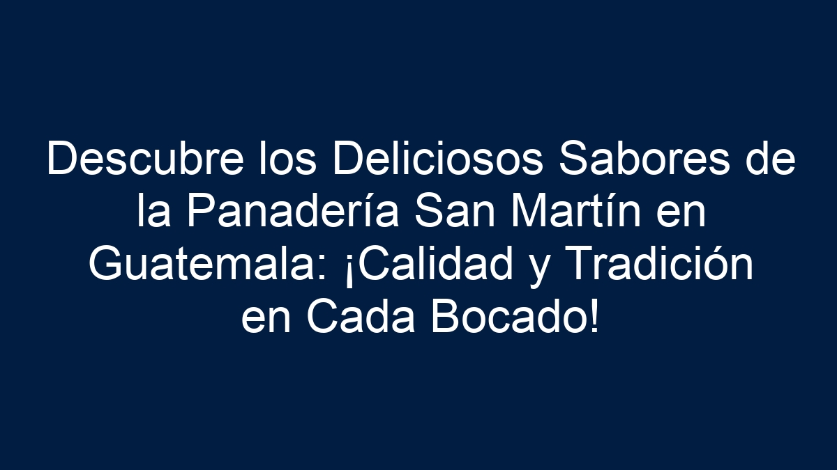 Descubre los Deliciosos Sabores de la Panadería San Martín en Guatemala: ¡Calidad y Tradición en Cada Bocado! - 17