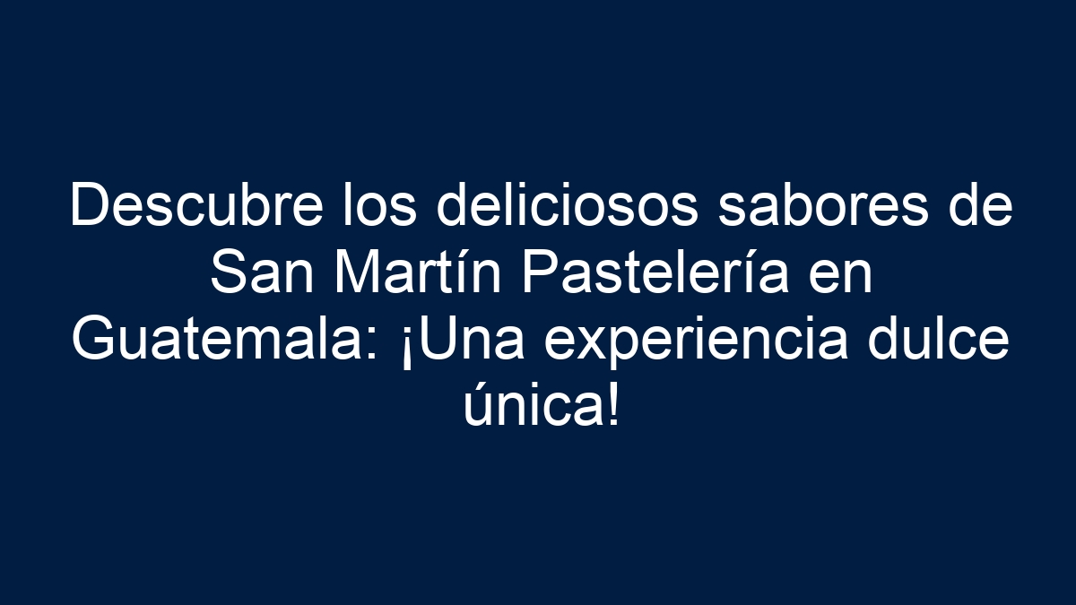 Descubre los deliciosos sabores de San Martín Pastelería en Guatemala: ¡Una experiencia dulce única! - 3